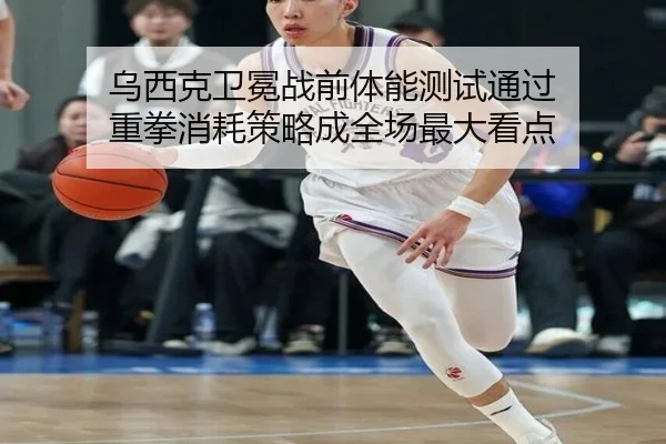 乌西克卫冕战前体能测试通过 重拳消耗策略成全场最大看点